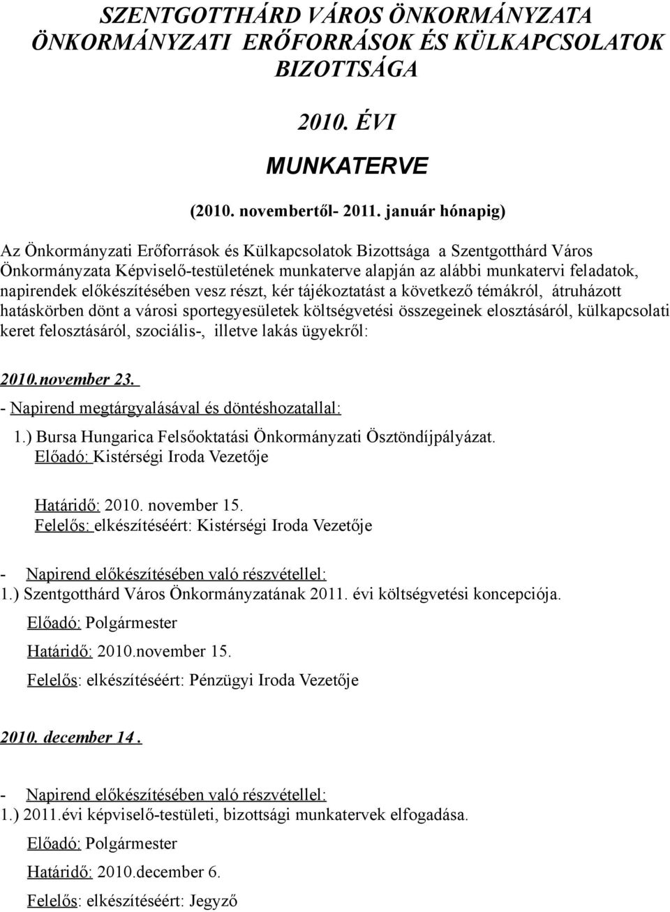 előkészítésében vesz részt, kér tájékoztatást a következő témákról, átruházott hatáskörben dönt a városi sportegyesületek költségvetési összegeinek elosztásáról, külkapcsolati keret felosztásáról,