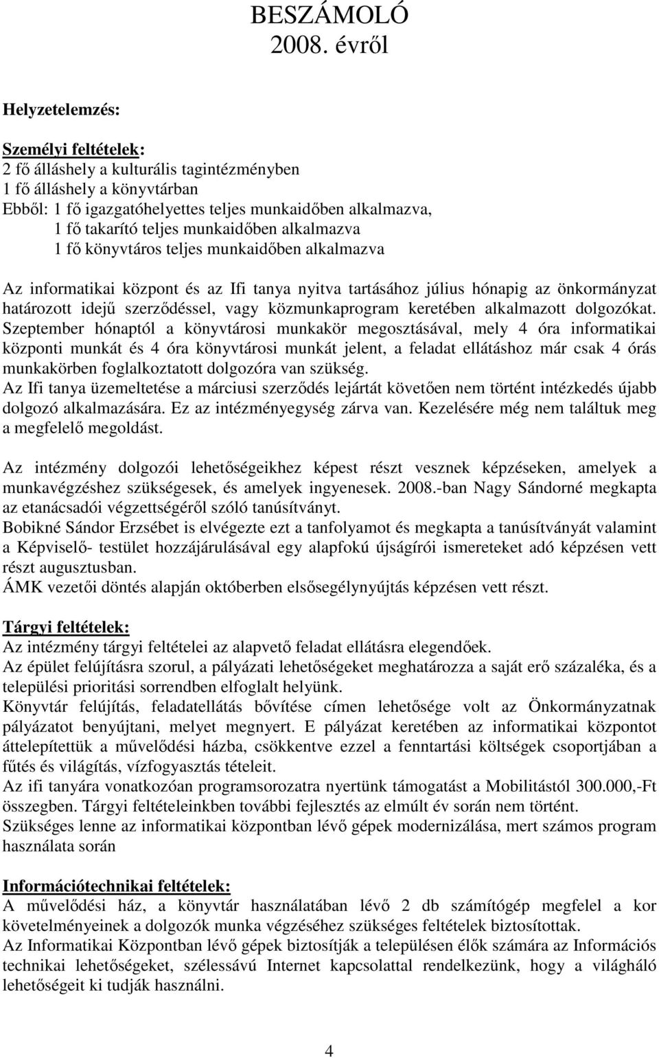 munkaidőben alkalmazva 1 fő könyvtáros teljes munkaidőben alkalmazva Az informatikai központ és az Ifi tanya nyitva tartásához július hónapig az önkormányzat határozott idejű szerződéssel, vagy