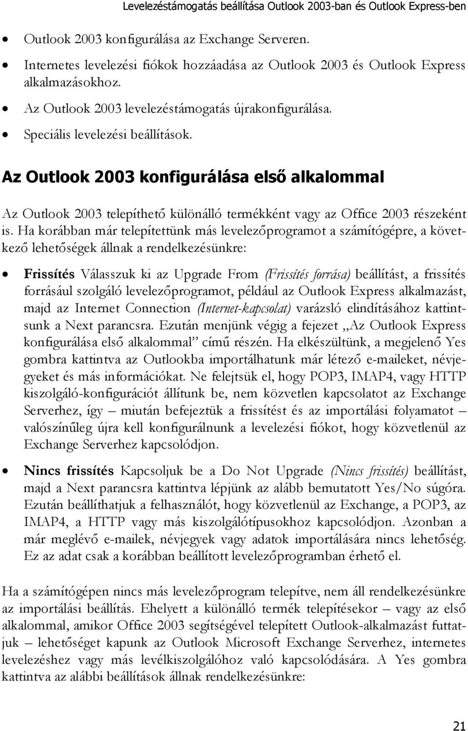 Az Outlook 2003 konfigurálása első alkalommal Az Outlook 2003 telepíthető különálló termékként vagy az Office 2003 részeként is.
