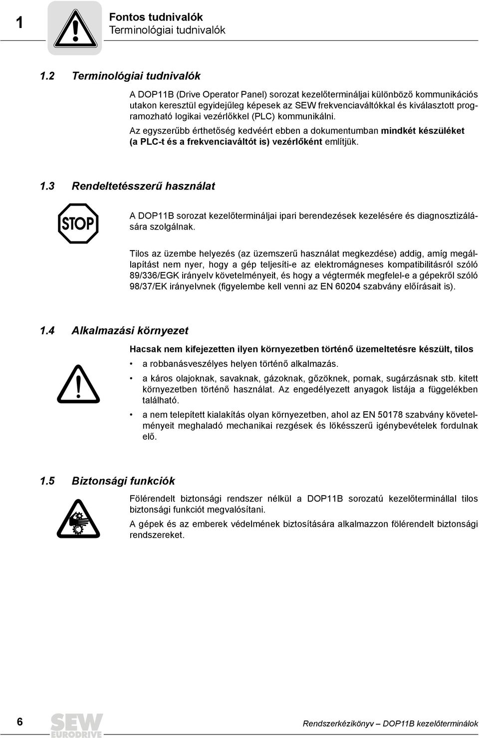 programozható logikai vezérlőkkel (PLC) kommunikálni. Az egyszerűbb érthetőség kedvéért ebben a dokumentumban mindkét készüléket (a PLC-t és a frekvenciaváltót is) vezérlőként említjük. 1.