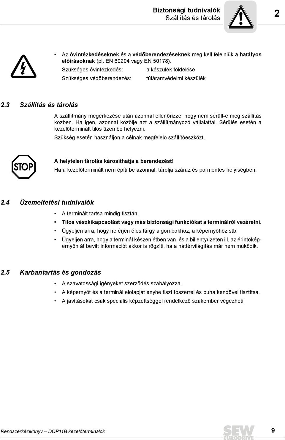 3 Szállítás és tárolás A szállítmány megérkezése után azonnal ellenőrizze, hogy nem sérült-e meg szállítás közben. Ha igen, azonnal közölje azt a szállítmányozó vállalattal.