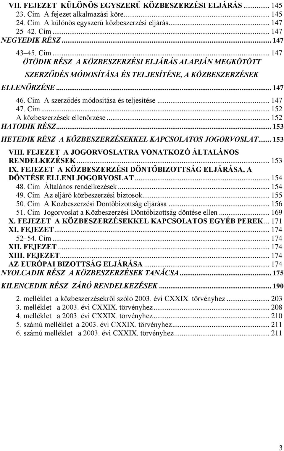 .. 152 HATODIK RÉSZ... 153 HETEDIK RÉSZ A KÖZBESZERZÉSEKKEL KAPCSOLATOS JOGORVOSLAT... 153 VIII. FEJEZET A JOGORVOSLATRA VONATKOZÓ ÁLTALÁNOS RENDELKEZÉSEK... 153 IX.