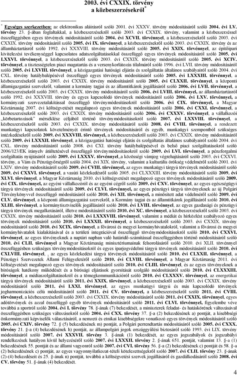 törvénnyel, a közbeszerzésekről szóló 2003. évi CXXIX. törvény módosításáról szóló 2005. évi IX. törvénnyel, a közbeszerzésekről szóló 2003. évi CXXIX. törvény és az államháztartásról szóló 1992.