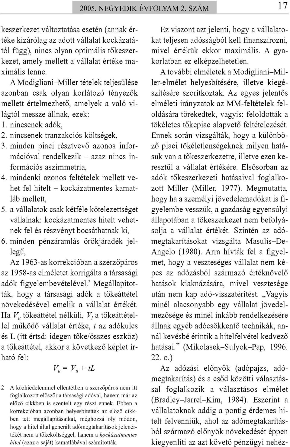 A Modigliani Miller tételek teljesülése azonban csak olyan korlátozó tényezõk mellett értelmezhetõ, amelyek a való világtól messze állnak, ezek: 1. nincsenek adók, 2.