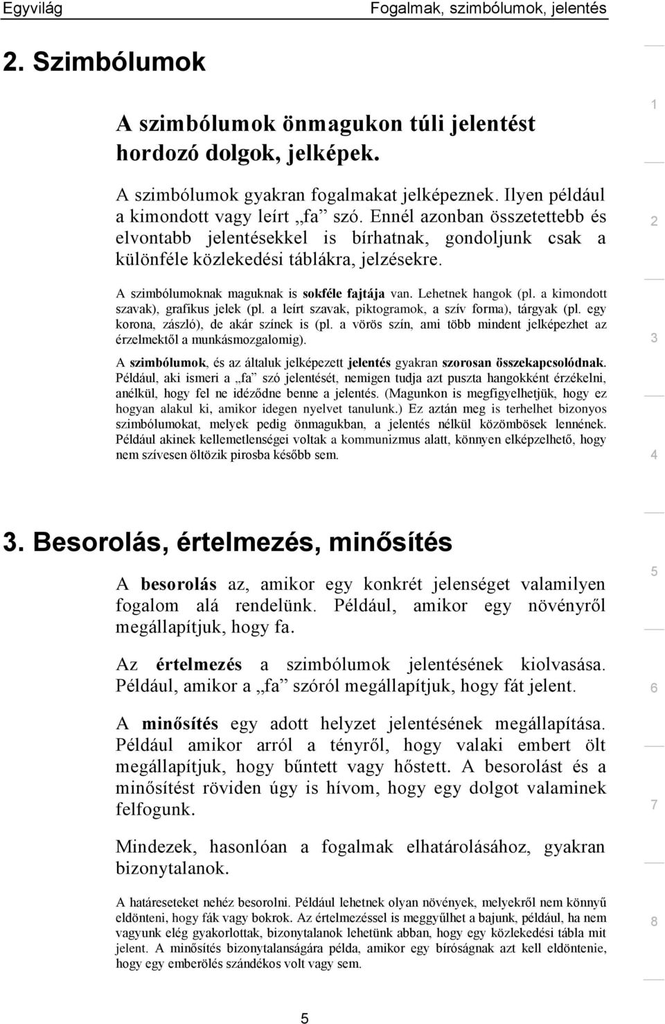 a kimondott szavak), grafikus jelek (pl. a leírt szavak, piktogramok, a szív forma), tárgyak (pl. egy korona, zászló), de akár színek is (pl.