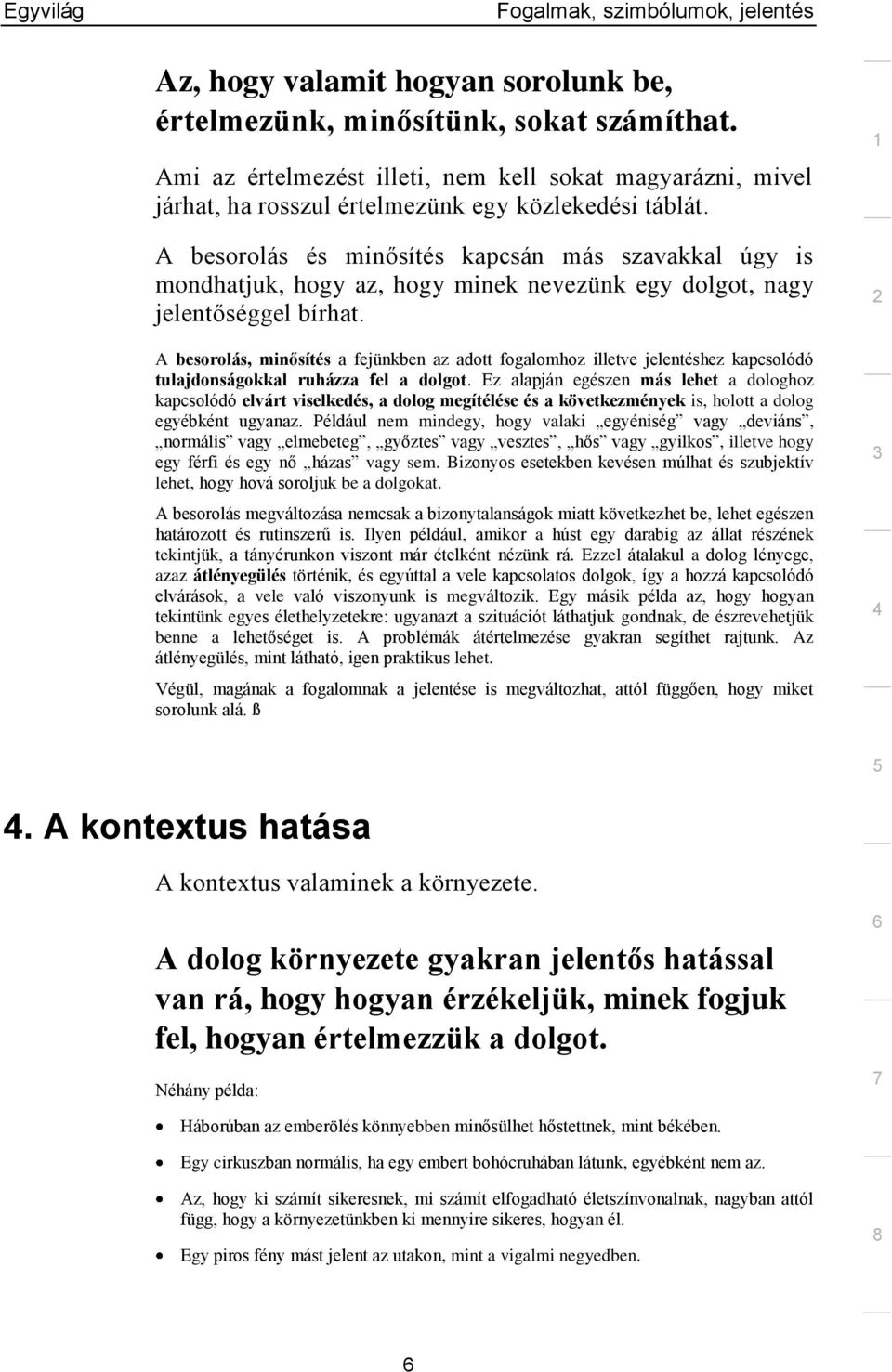 A besorolás, minősítés a fejünkben az adott fogalomhoz illetve jelentéshez kapcsolódó tulajdonságokkal ruházza fel a dolgot.