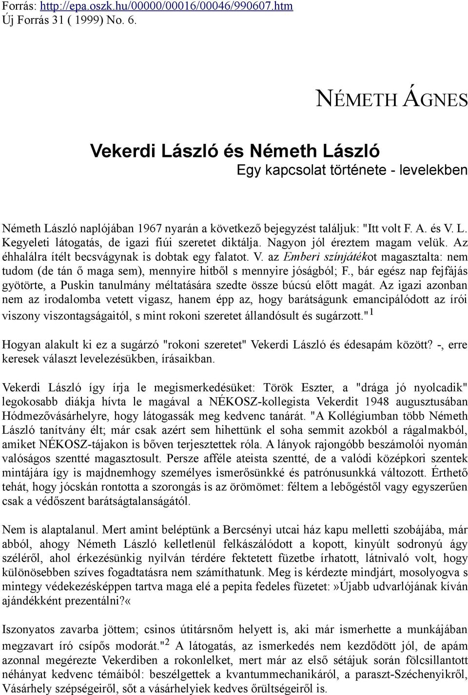 Nagyon jól éreztem magam velük. Az éhhalálra ítélt becsvágynak is dobtak egy falatot. V. az Emberi színjátékot magasztalta: nem tudom (de tán ő maga sem), mennyire hitből s mennyire jóságból; F.