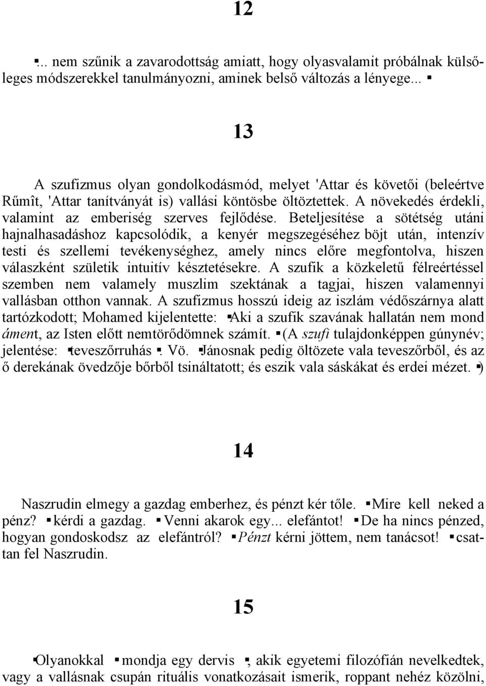 Beteljesítése a sötétség utáni hajnalhasadáshoz kapcsolódik, a kenyér megszegéséhez böjt után, intenzív testi és szellemi tevékenységhez, amely nincs előre megfontolva, hiszen válaszként születik