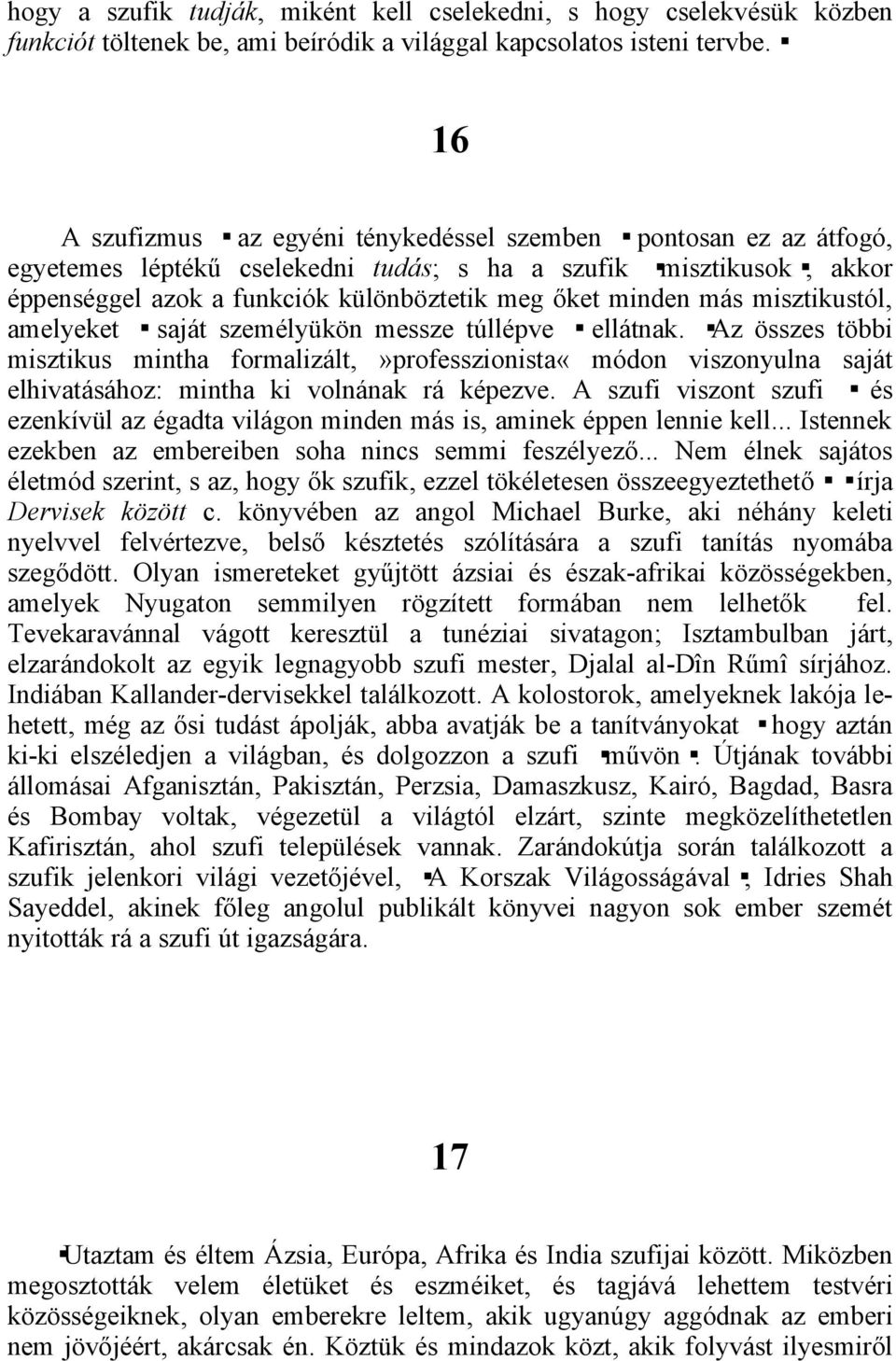 misztikustól, amelyeket saját személyükön messze túllépve ellátnak. Az összes többi misztikus mintha formalizált,»professzionista«módon viszonyulna saját elhivatásához: mintha ki volnának rá képezve.