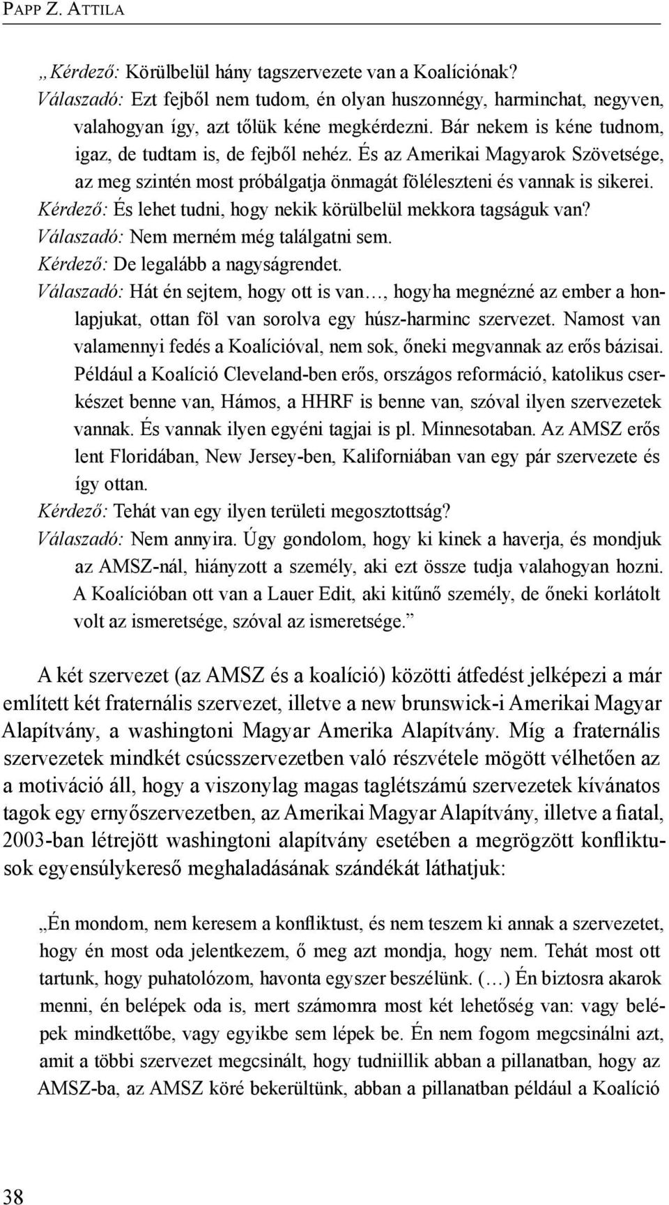 Kérdező: És lehet tudni, hogy nekik körülbelül mekkora tagságuk van? Válaszadó: Nem merném még találgatni sem. Kérdező: De legalább a nagyságrendet.