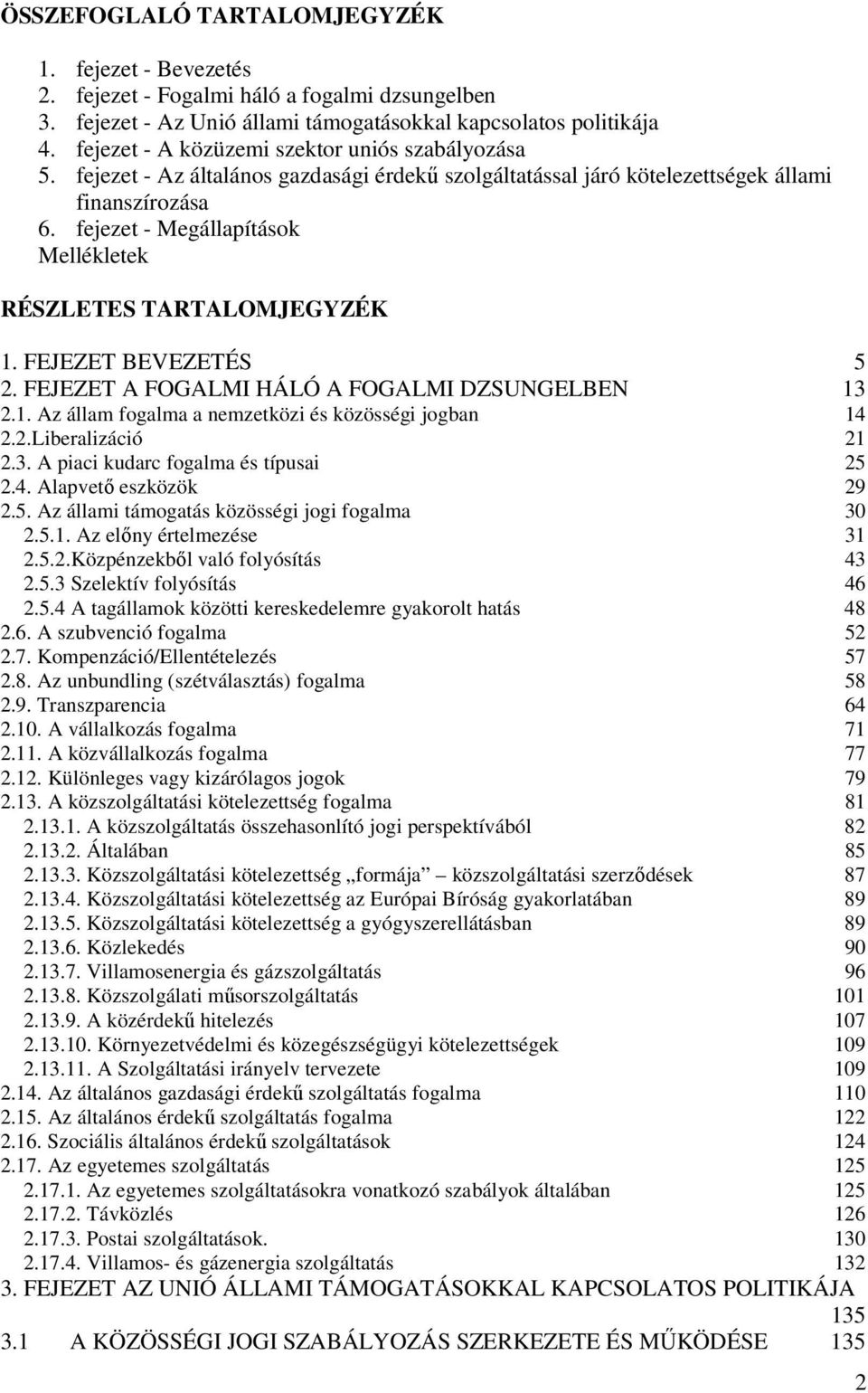 fejezet - Megállapítások Mellékletek RÉSZLETES TARTALOMJEGYZÉK 1. FEJEZET BEVEZETÉS 5 2. FEJEZET A FOGALMI HÁLÓ A FOGALMI DZSUNGELBEN 13 2.1. Az állam fogalma a nemzetközi és közösségi jogban 14 2.2.Liberalizáció 21 2.