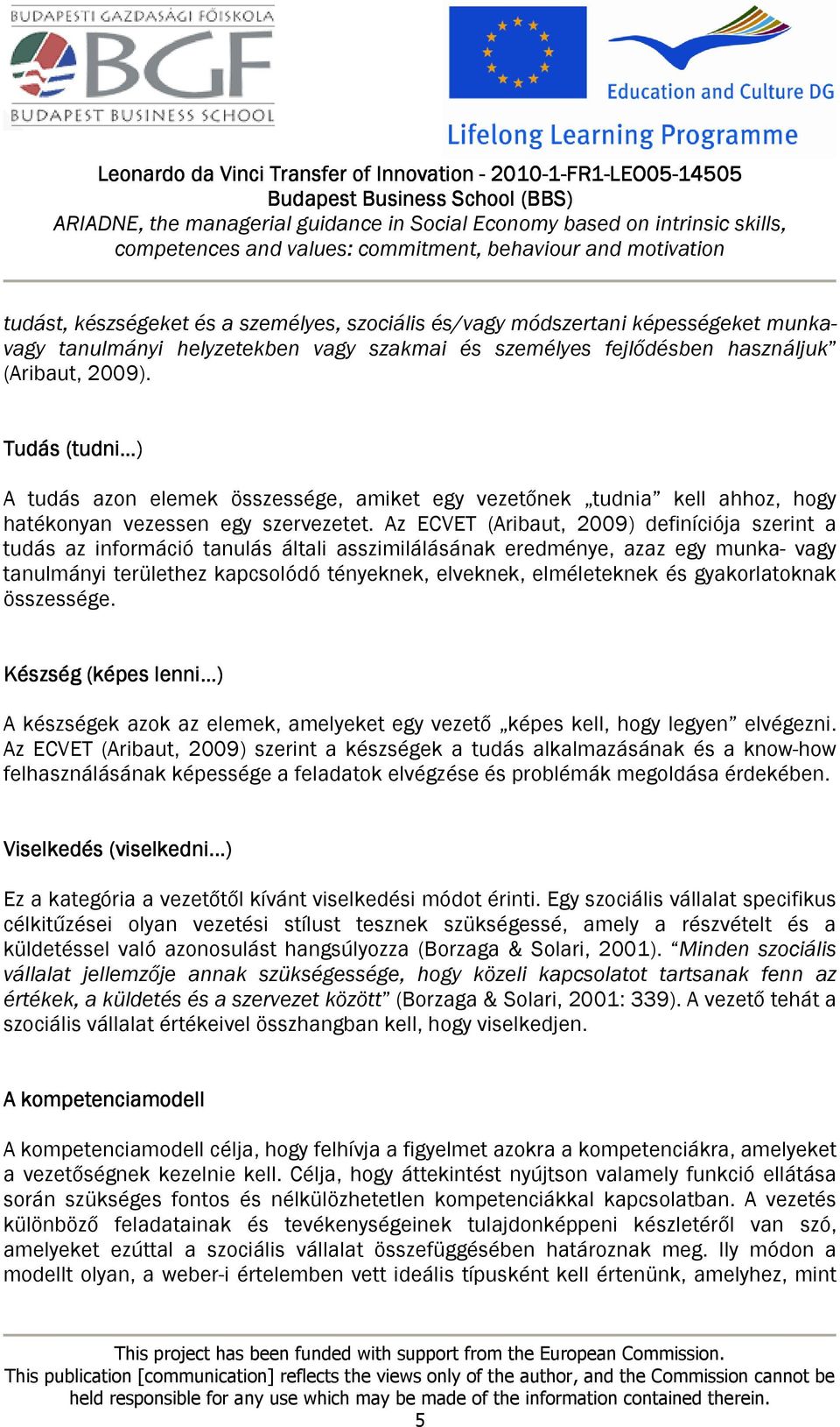 Az ECVET (Aribaut, 2009) definíciója szerint a tudás az információ tanulás általi asszimilálásának eredménye, azaz egy munka- vagy tanulmányi területhez kapcsolódó tényeknek, elveknek, elméleteknek