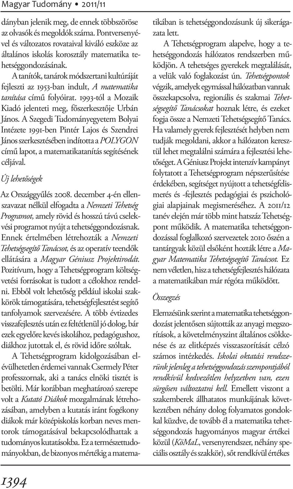 A tanítók, tanárok módszertani kultúráját fejleszti az 1953-ban indult, A matematika tanítása című folyóirat. 1993-tól a Mozaik Kiadó jelenteti meg, főszerkesztője Urbán János.