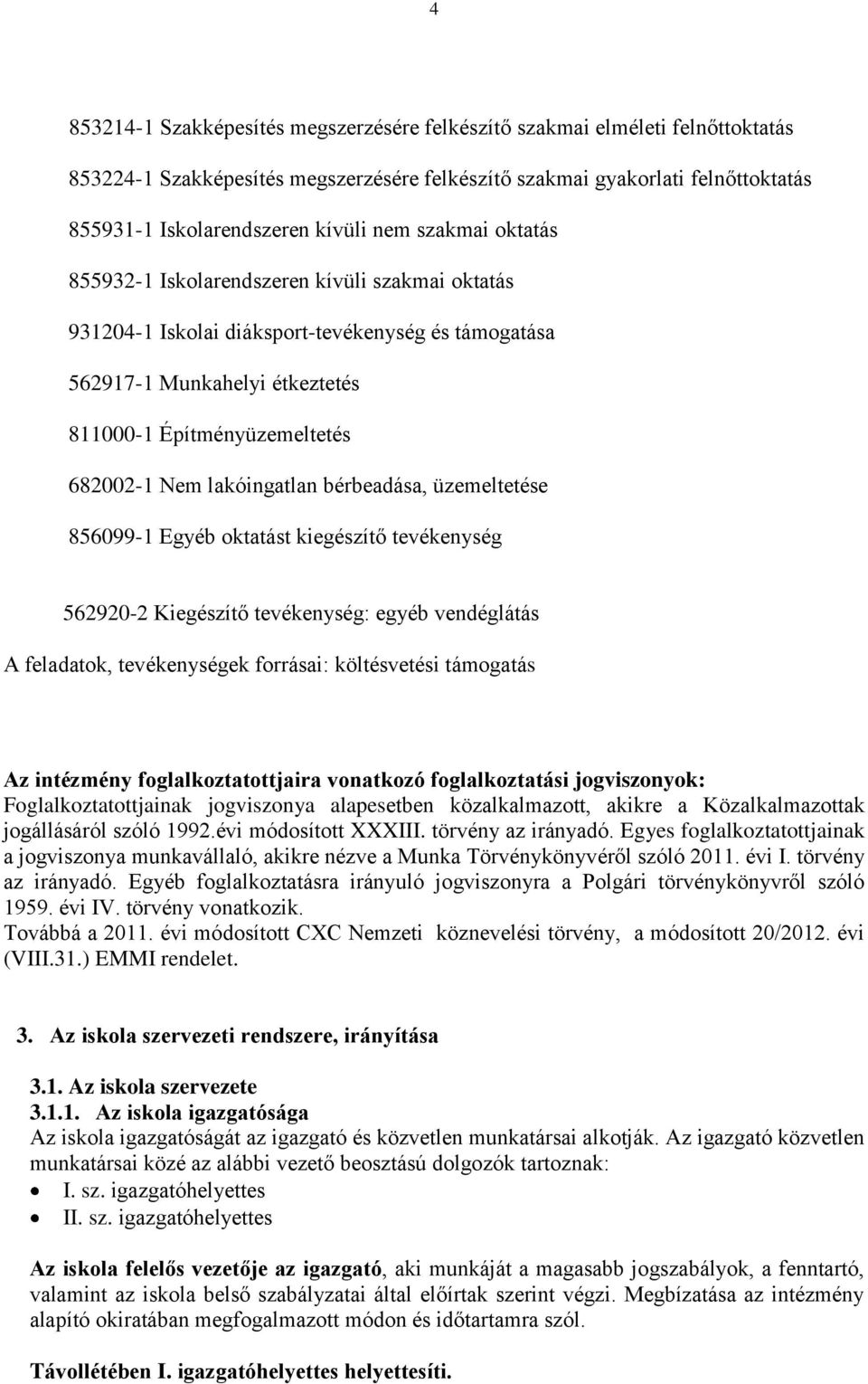 lakóingatlan bérbeadása, üzemeltetése 856099-1 Egyéb oktatást kiegészítő tevékenység 562920-2 Kiegészítő tevékenység: egyéb vendéglátás A feladatok, tevékenységek forrásai: költésvetési támogatás Az