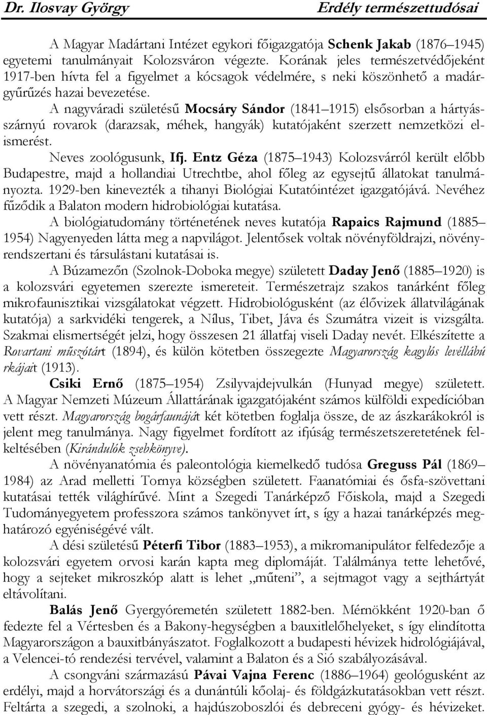 A nagyváradi születésű Mocsáry Sándor (1841 1915) elsősorban a hártyásszárnyú rovarok (darazsak, méhek, hangyák) kutatójaként szerzett nemzetközi elismerést. Neves zoológusunk, Ifj.