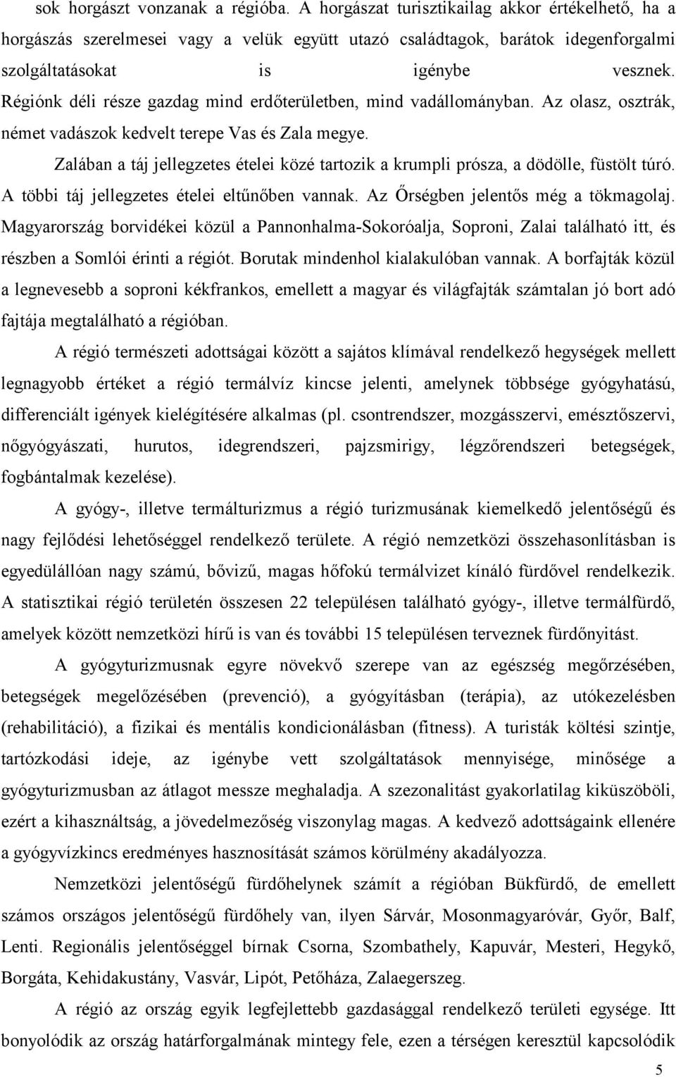 Régiónk déli része gazdag mind erdterületben, mind vadállományban. Az olasz, osztrák, német vadászok kedvelt terepe Vas és Zala megye.