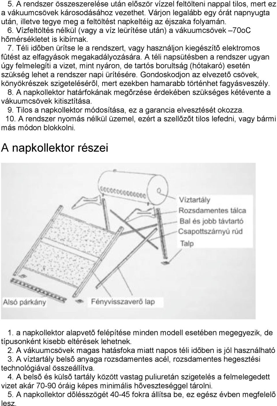 Vízfeltöltés nélkül (vagy a víz leürítése után) a vákuumcsövek 70oC hõmérsékletet is kibírnak. 7. Téli idõben ürítse le a rendszert, vagy használjon kiegészítõ elektromos fûtést az elfagyások megakadályozására.