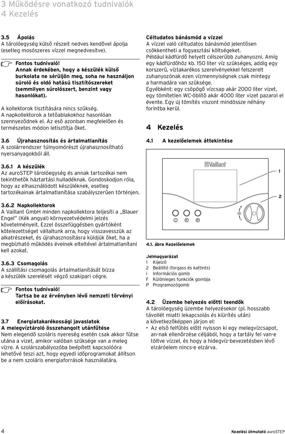 A kollektorok tisztítására nincs szükség. A napkollektorok a tetőablakokhoz hasonlóan szennyeződnek el. Az eső azonban megfelelően és természetes módon letisztítja őket. 3.