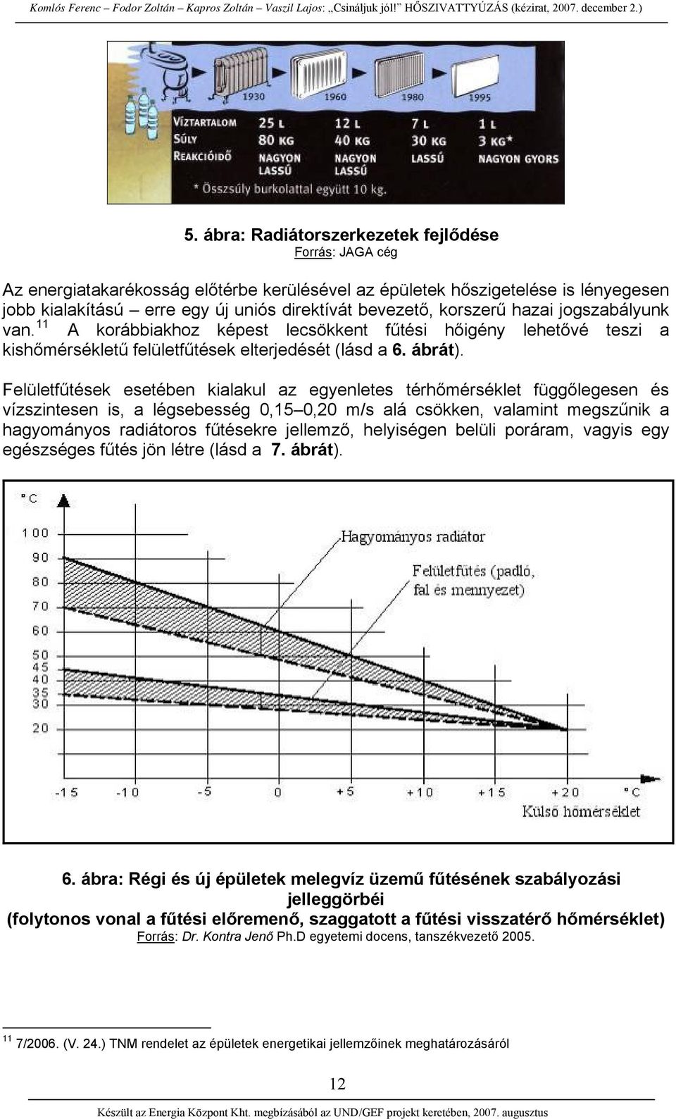 Felületfűtések esetében kialakul az egyenletes térhőmérséklet függőlegesen és vízszintesen is, a légsebesség 0,15 0,20 m/s alá csökken, valamint megszűnik a hagyományos radiátoros fűtésekre jellemző,