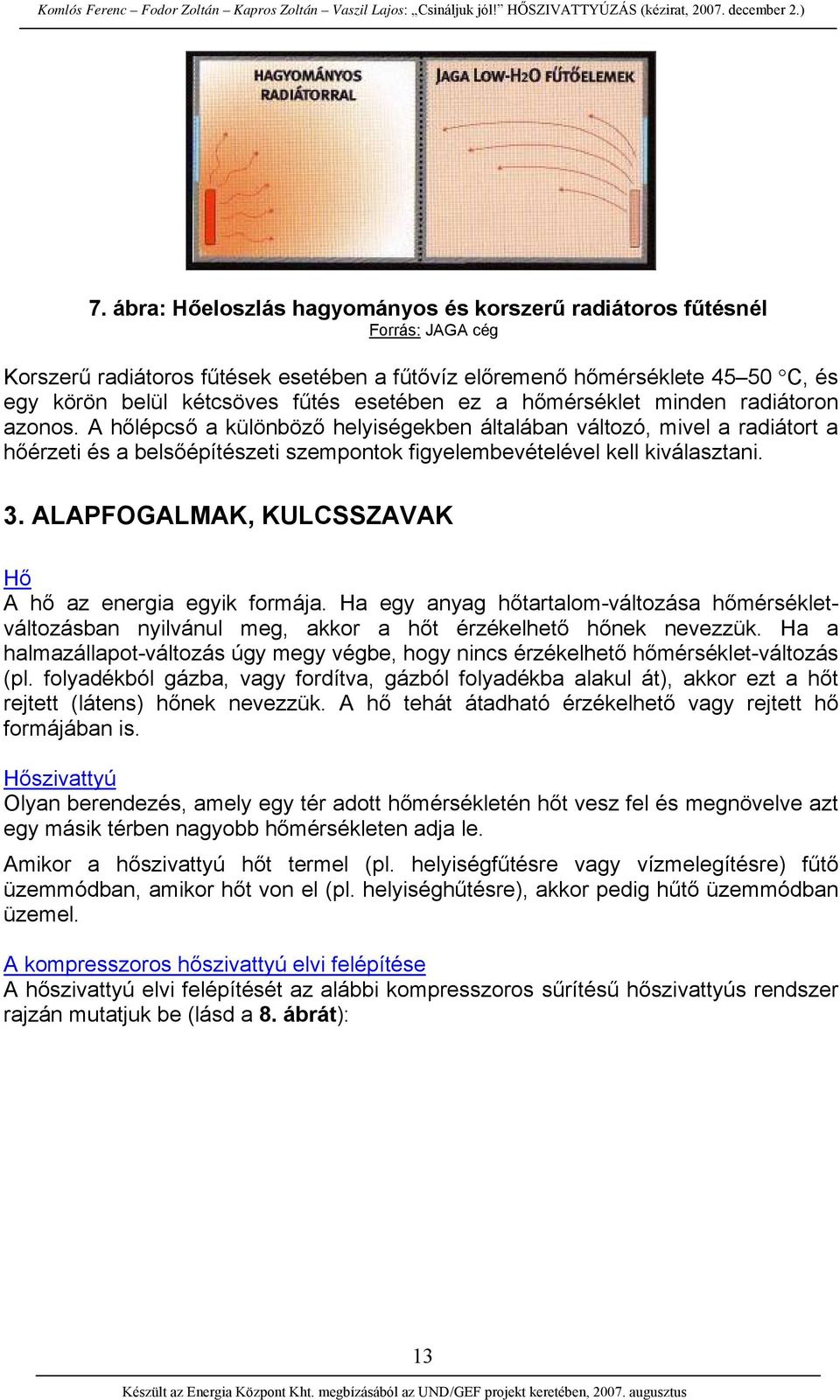 A hőlépcső a különböző helyiségekben általában változó, mivel a radiátort a hőérzeti és a belsőépítészeti szempontok figyelembevételével kell kiválasztani. 3.