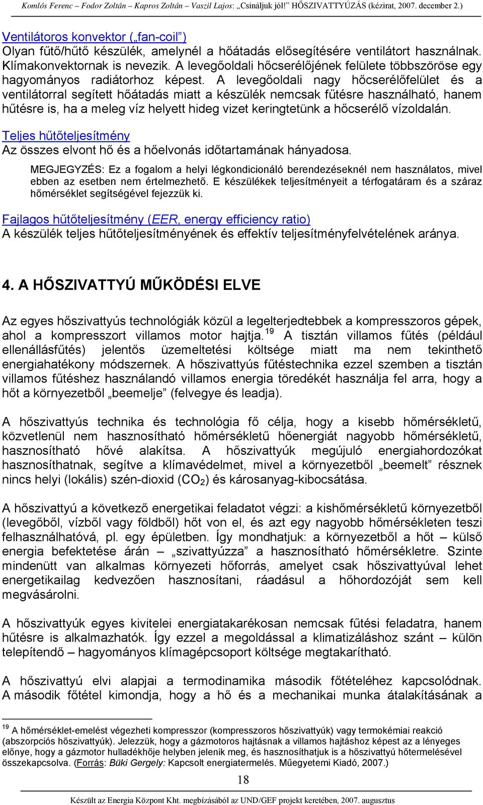 A levegőoldali nagy hőcserélőfelület és a ventilátorral segített hőátadás miatt a készülék nemcsak fűtésre használható, hanem hűtésre is, ha a meleg víz helyett hideg vizet keringtetünk a hőcserélő