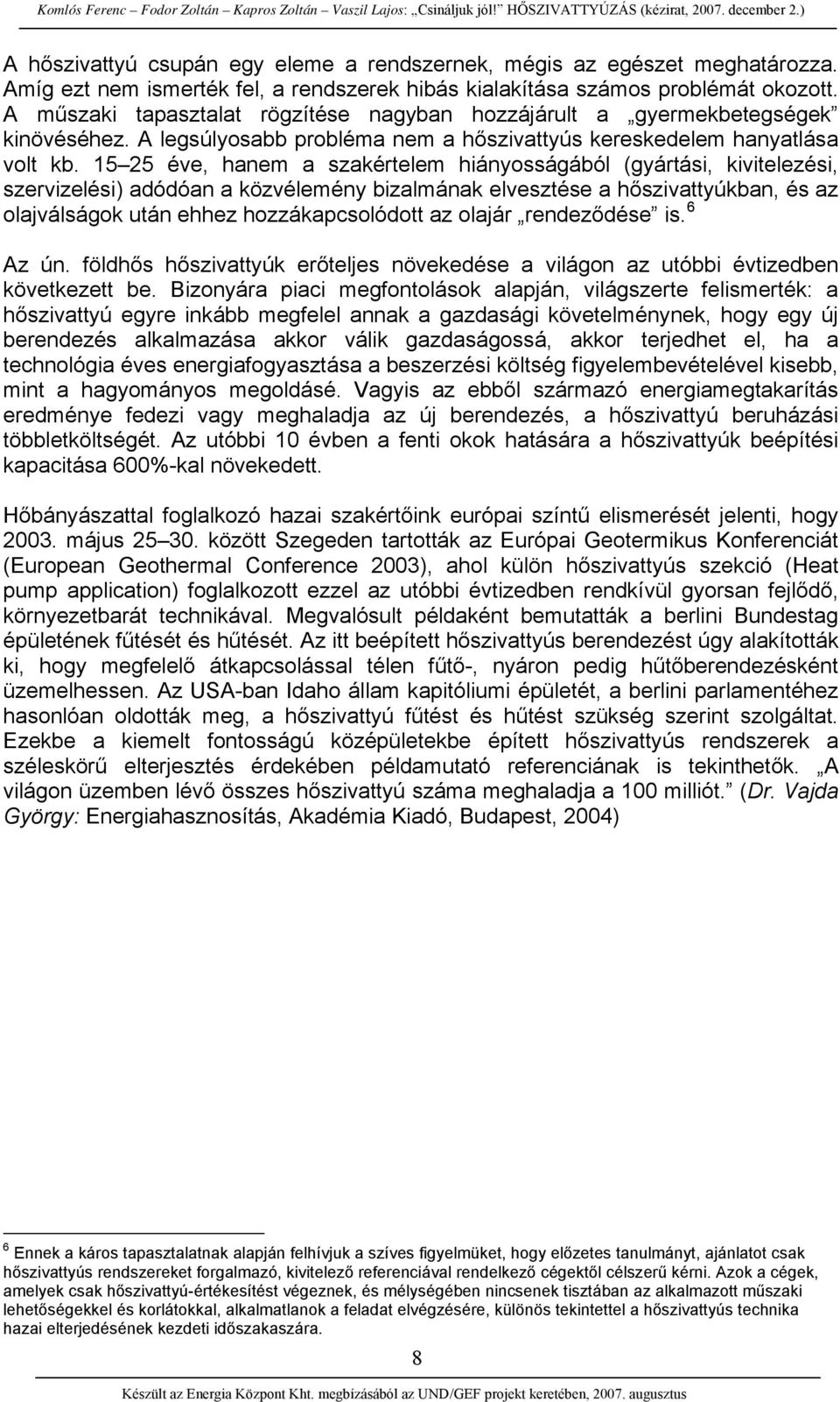 15 25 éve, hanem a szakértelem hiányosságából (gyártási, kivitelezési, szervizelési) adódóan a közvélemény bizalmának elvesztése a hőszivattyúkban, és az olajválságok után ehhez hozzákapcsolódott az