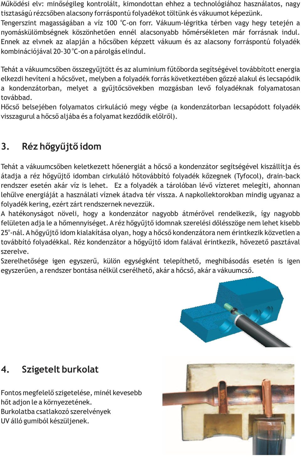 Ennek az elvnek az alapján a hőcsőben képzett vákuum és az alacsny frráspntú flyadék kmbinációjával 20-30 C-n a párlgás elindul.