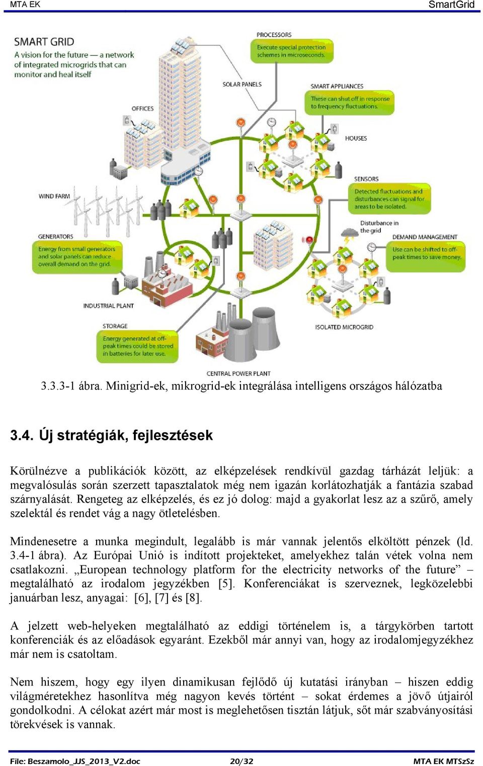 szabad szárnyalását. Rengeteg az elképzelés, és ez jó dolog: majd a gyakorlat lesz az a szűrő, amely szelektál és rendet vág a nagy ötletelésben.