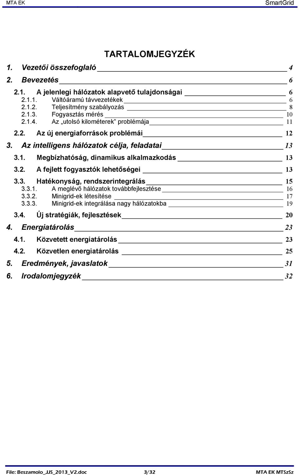 2. A fejlett fogyasztók lehetőségei 13 3.3. Hatékonyság, rendszerintegrálás 15 3.3.1. A meglévő hálózatok továbbfejlesztése 16 3.3.2. Minigrid-ek létesítése 17 3.3.3. Minigrid-ek integrálása nagy hálózatokba 19 3.