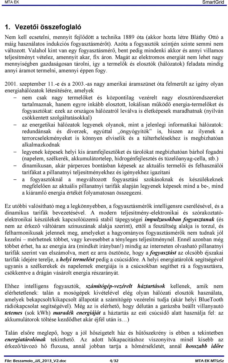 Magát az elektromos energiát nem lehet nagy mennyiségben gazdaságosan tárolni, így a termelők és elosztók (hálózatok) feladata mindig annyi áramot termelni, amennyi éppen fogy. 2001. szeptember 11.