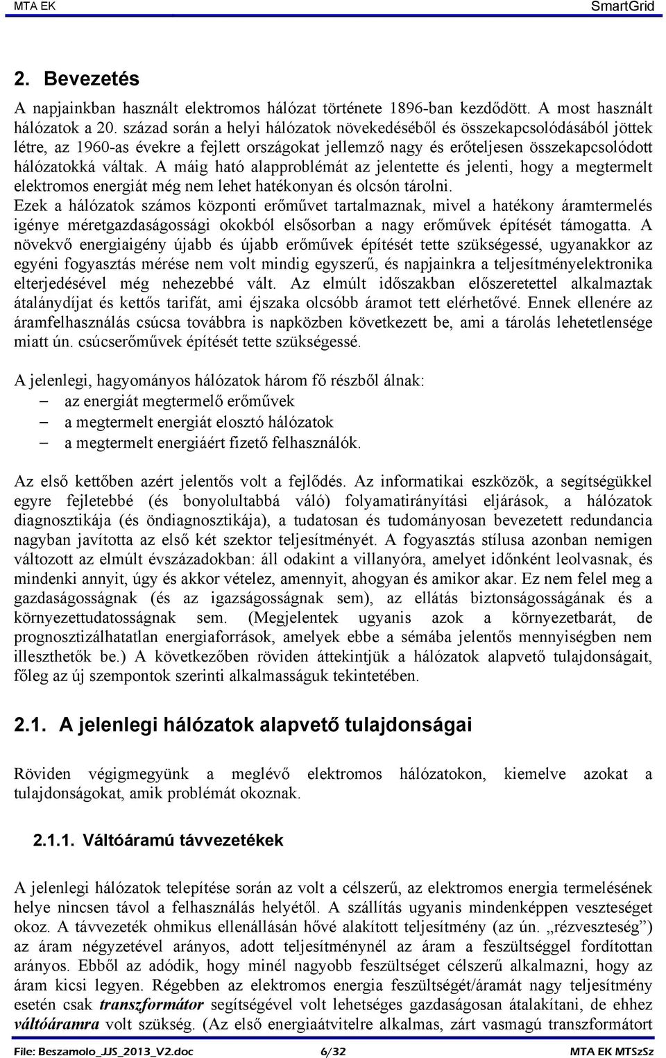 A máig ható alapproblémát az jelentette és jelenti, hogy a megtermelt elektromos energiát még nem lehet hatékonyan és olcsón tárolni.