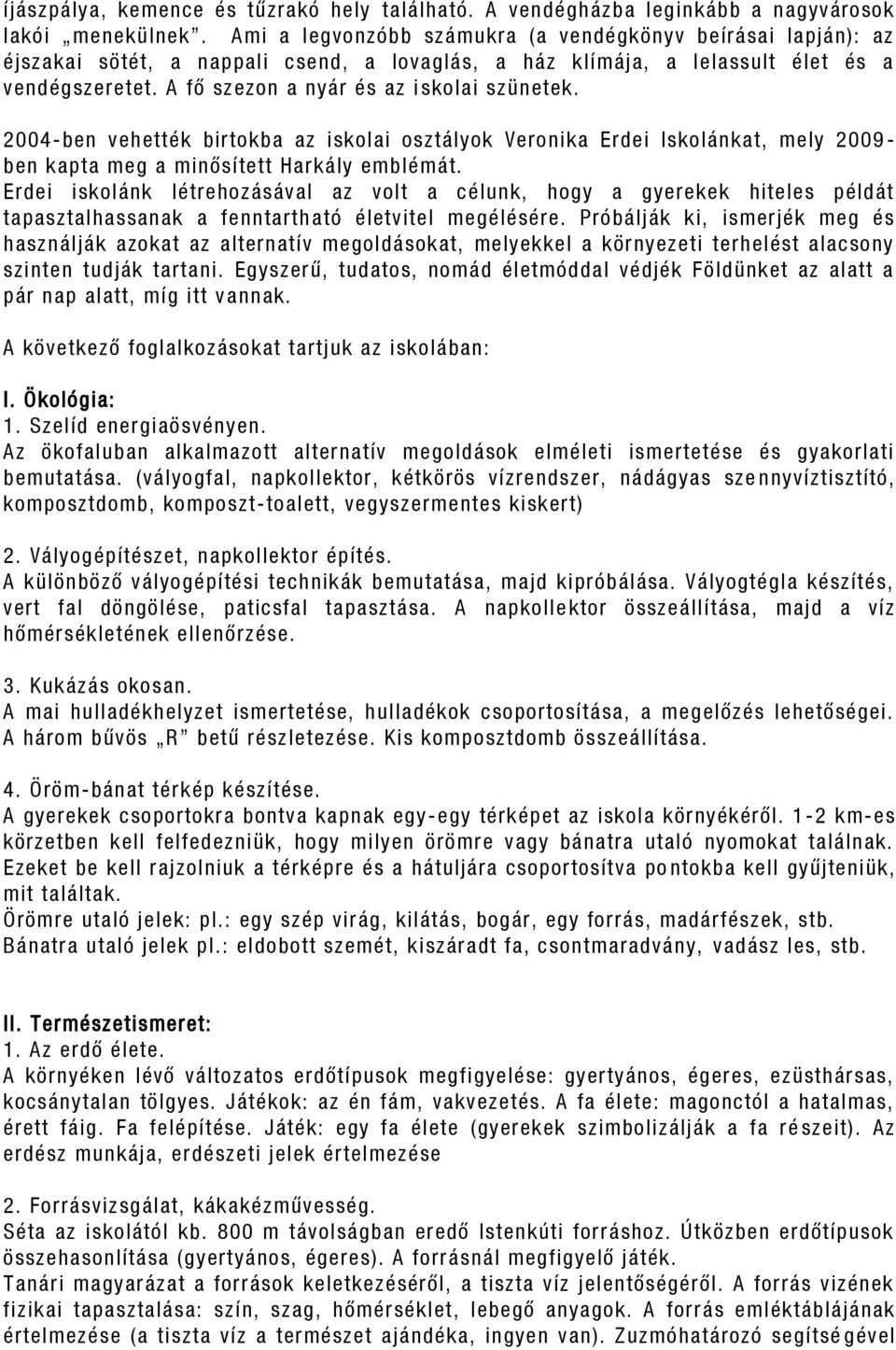 A fő szezon a nyár és az i skolai szünetek. 2004-ben vehették birtokba az iskolai osztályok Veronika Erdei Iskolánkat, mely 2009 - ben kapta meg a minősített Harkály emblémát.