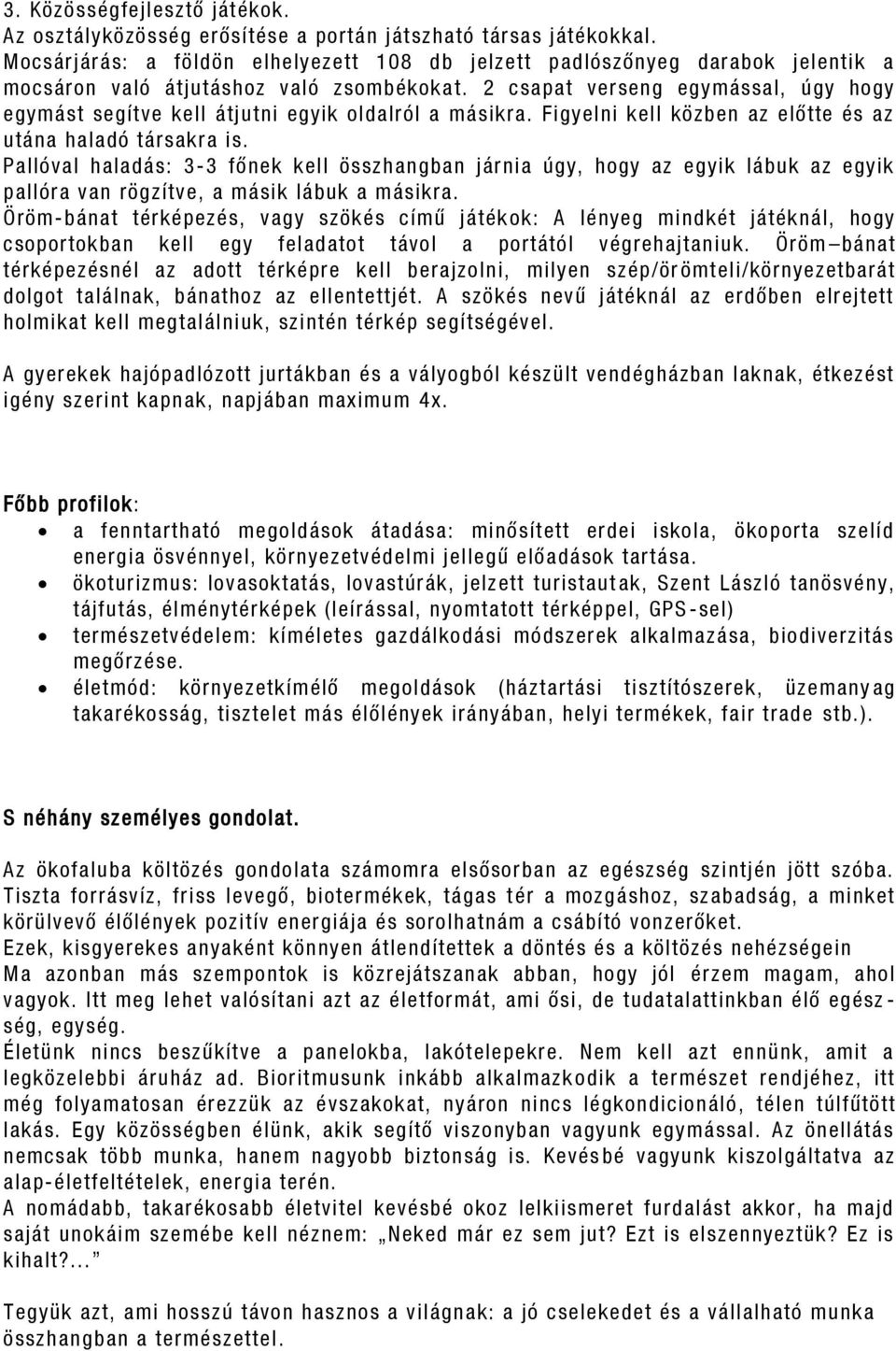 2 csapat verseng egymással, úgy hogy egymást segítve kell átjutni egyik oldalról a másikra. Figyelni kell közben az előtte és az utána haladó társakra is.