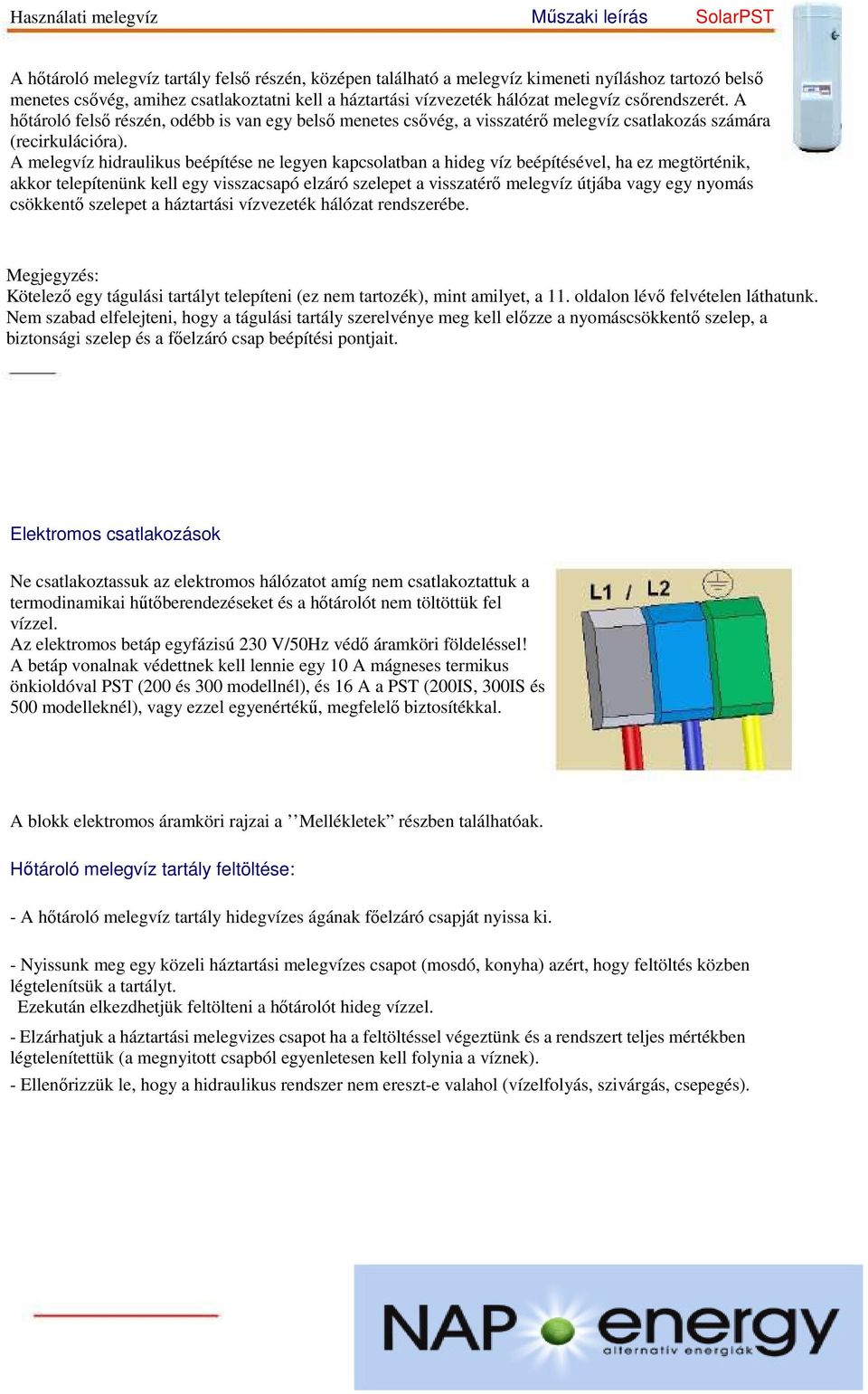 A melegvíz hidraulikus beépítése ne legyen kapcsolatban a hideg víz beépítésével, ha ez megtörténik, akkor telepítenünk kell egy visszacsapó elzáró szelepet a visszatérő melegvíz útjába vagy egy