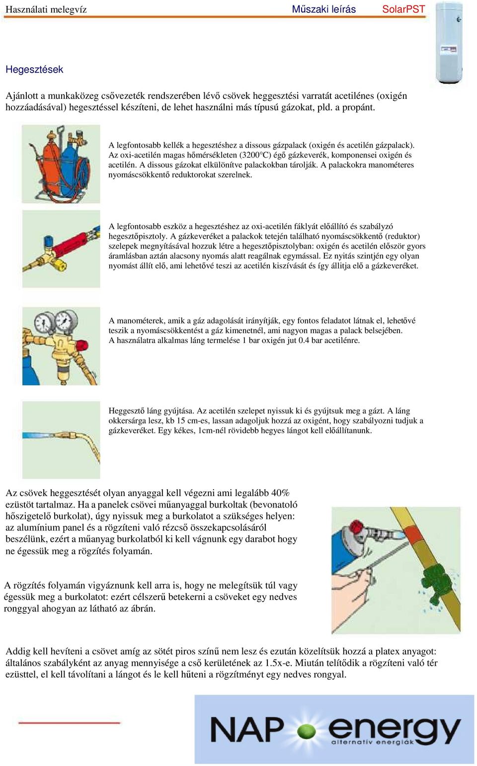 A dissous gázokat elkülönítve palackokban tárolják. A palackokra manométeres nyomáscsökkentő reduktorokat szerelnek.