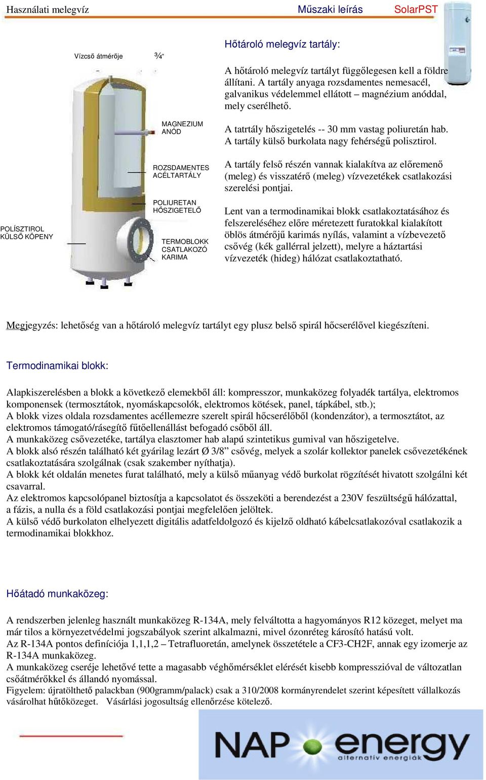 A tartály külső burkolata nagy fehérségű polisztirol. A tartály felső részén vannak kialakítva az előremenő (meleg) és visszatérő (meleg) vízvezetékek csatlakozási szerelési pontjai.