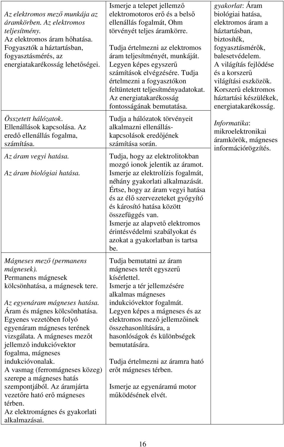 Az egyenáram mágneses hatása. Áram és mágnes kölcsönhatása. Egyenes vezetőben folyó egyenáram mágneses terének vizsgálata. A mágneses mezőt jellemző indukcióvektor fogalma, mágneses indukcióvonalak.