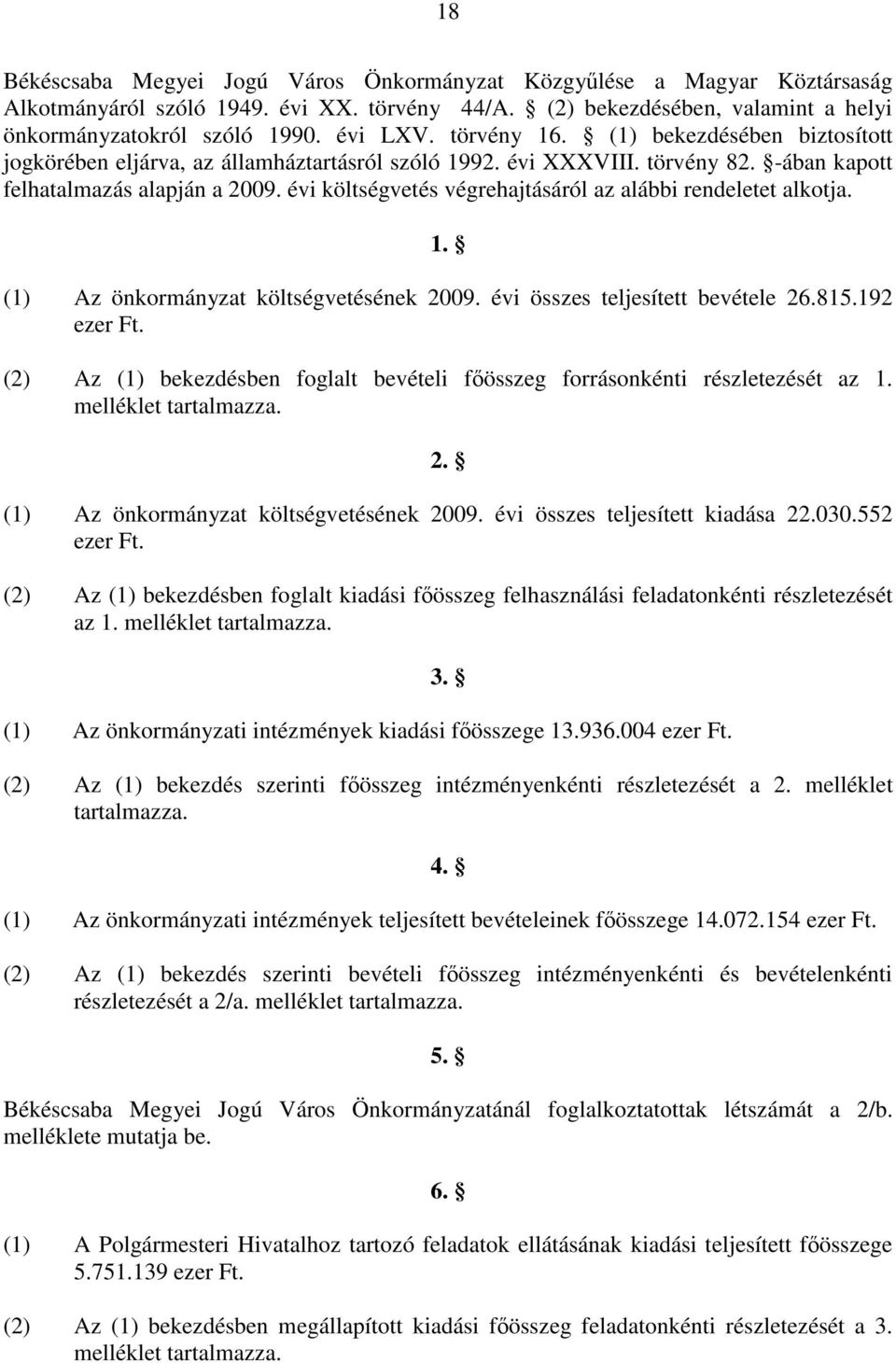 évi költségvetés végrehajtásáról az alábbi rendeletet alkotja. 1. (1) Az önkormányzat költségvetésének 2009. évi összes teljesített bevétele 26.815.192 ezer Ft.