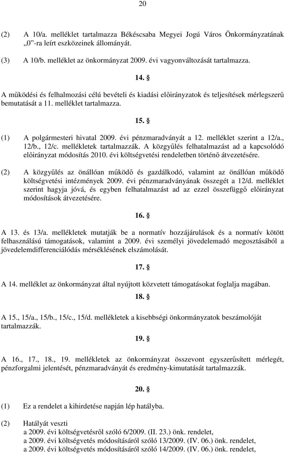 melléklet szerint a 12/a., 12/b., 12/c. mellékletek tartalmazzák. A közgyőlés felhatalmazást ad a kapcsolódó elıirányzat módosítás 2010. évi költségvetési rendeletben történı átvezetésére.