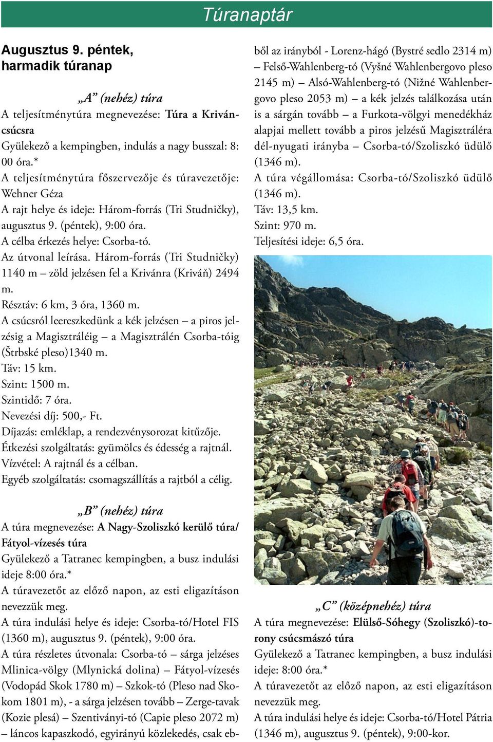 Az útvonal leírása. Három-forrás (Tri Studničky) 1140 m zöld jelzésen fel a Krivánra (Kriváň) 2494 m. Résztáv: 6 km, 3 óra, 1360 m.