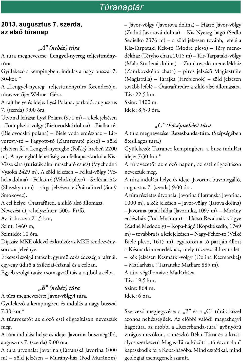 Útvonal leírása: Lysá Poľana (971 m) a kék jelzésen Poduplszki-völgy (Bielovodská dolina) Bialka-rét (Bielovodská poľana) Biele voda erdészház Litvorovy-tó Fagyott-tó (Zamrznuté pleso) zöld jelzésen