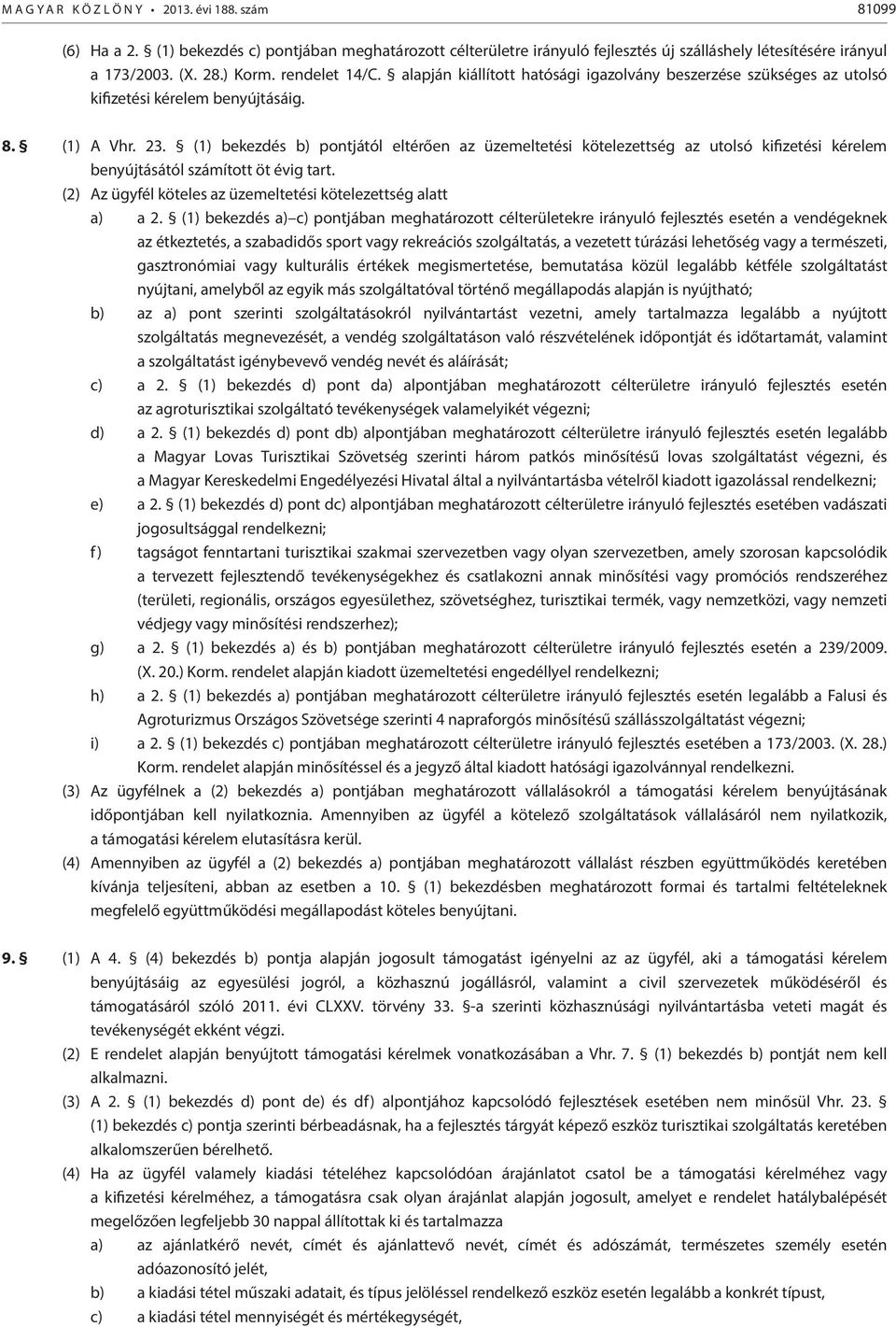 (1) bekezdés b) pontjától eltérően az üzemeltetési kötelezettség az utolsó kifizetési kérelem benyújtásától számított öt évig tart. (2) Az ügyfél köteles az üzemeltetési kötelezettség alatt a) a 2.