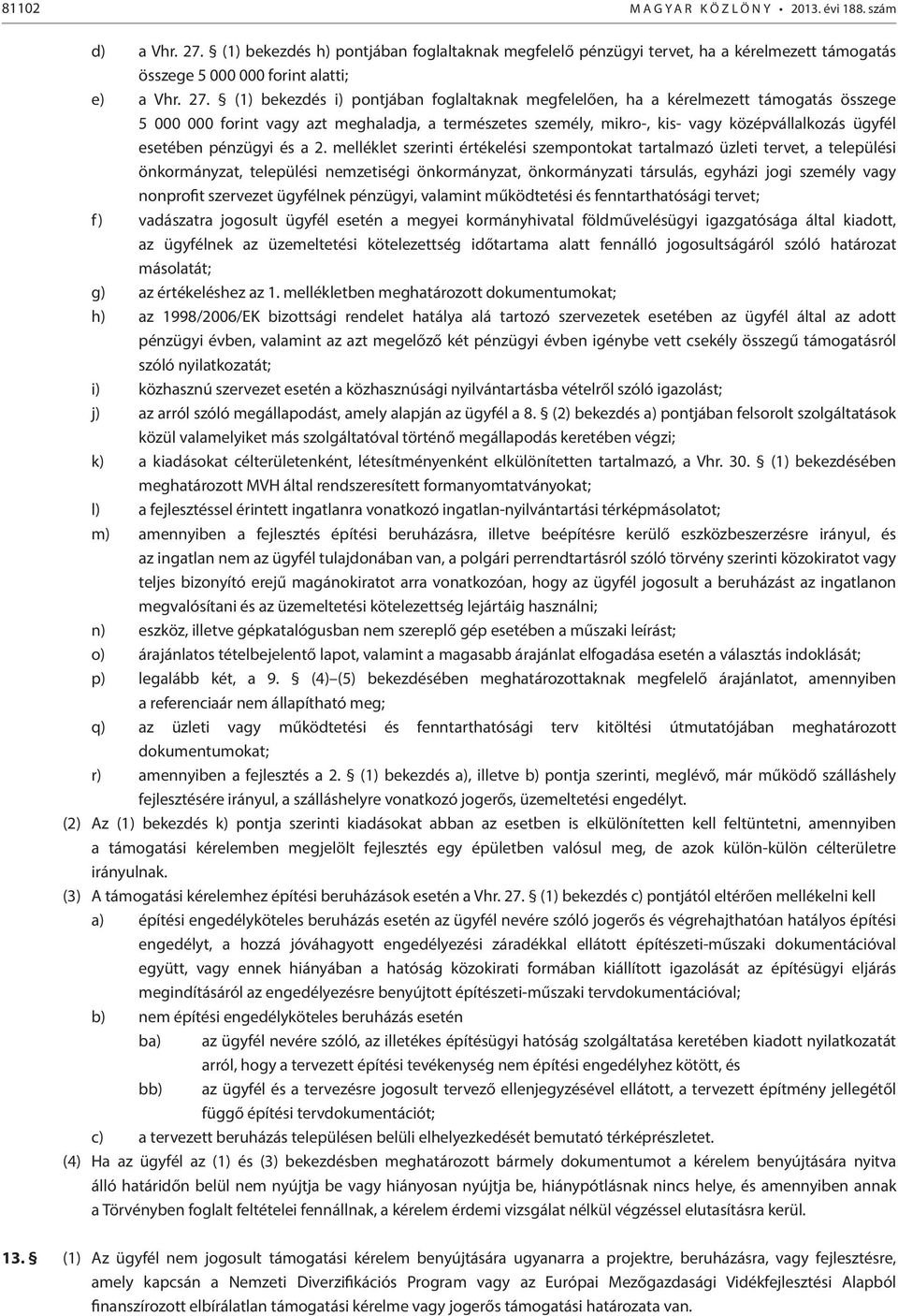 (1) bekezdés i) pontjában foglaltaknak megfelelően, ha a kérelmezett támogatás összege 5 000 000 forint vagy azt meghaladja, a természetes személy, mikro-, kis- vagy középvállalkozás ügyfél esetében