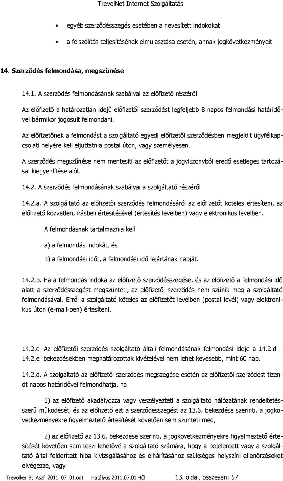 .1. A szerződés felmondásának szabályai az előfizető részéről Az előfizető a határozatlan idejű előfizetői szerződést legfeljebb 8 napos felmondási határidővel bármikor jogosult felmondani.