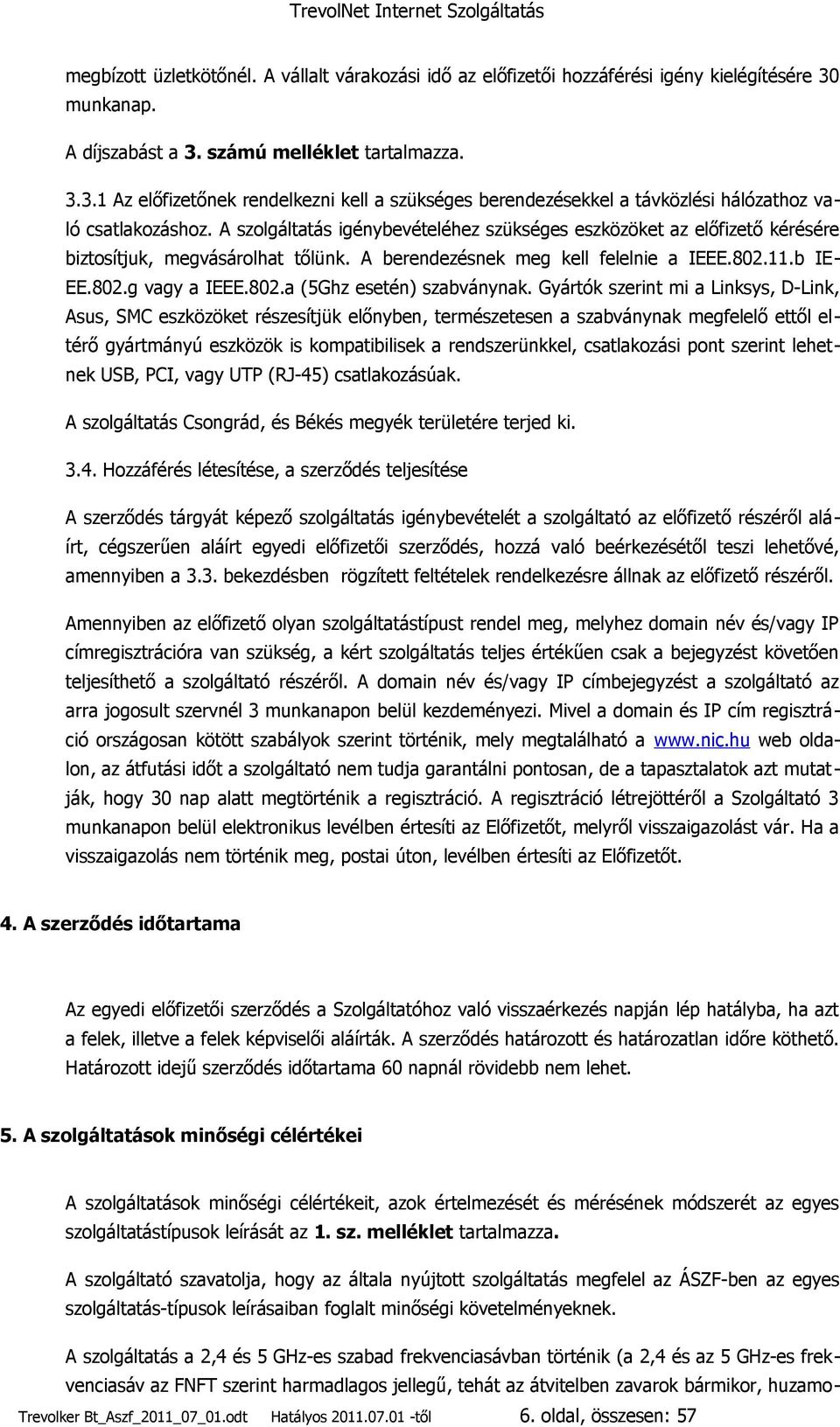 A szolgáltatás igénybevételéhez szükséges eszközöket az előfizető kérésére biztosítjuk, megvásárolhat tőlünk. A berendezésnek meg kell felelnie a IEEE.802.11.b IE- EE.802.g vagy a IEEE.802.a (5Ghz esetén) szabványnak.