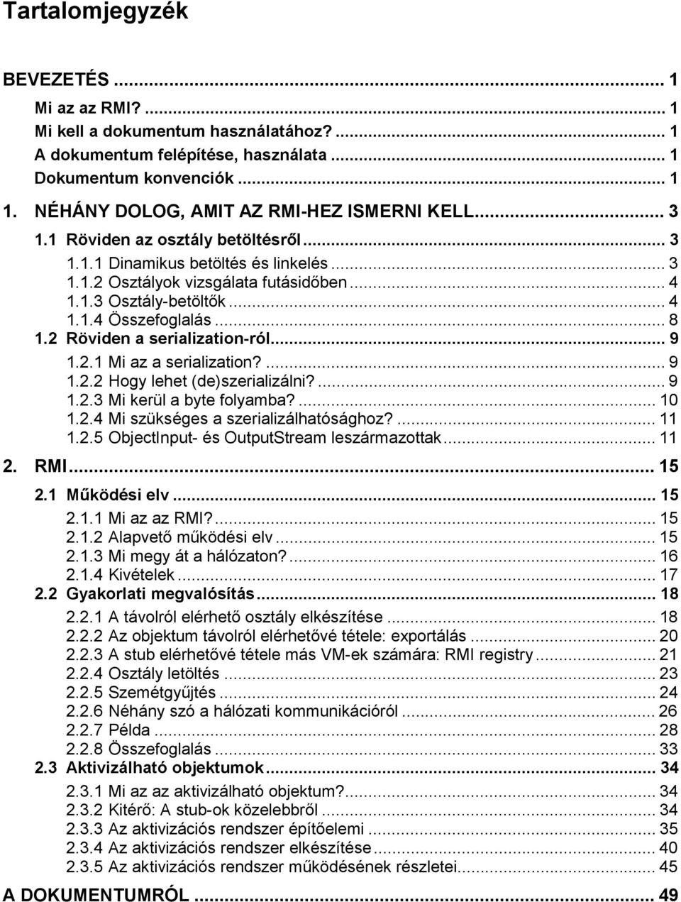 .. 4 1.1.4 Összefoglalás... 8 1.2 Röviden a serialization-ról... 9 1.2.1 Mi az a serialization?... 9 1.2.2 Hogy lehet (de)szerializálni?... 9 1.2.3 Mi kerül a byte folyamba?... 10 1.2.4 Mi szükséges a szerializálhatósághoz?