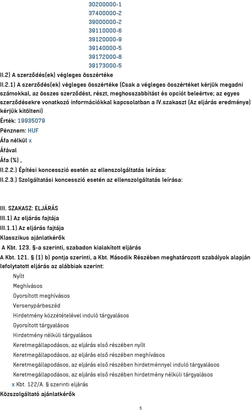 szakaszt (Az eljárás eredménye) kérjük kitölteni) Érték: 19935079 Pénznem: HUF II.2.2.) Építési koncesszió esetén az ellenszolgáltatás leírása: II.2.3.) Szolgáltatási koncesszió esetén az ellenszolgáltatás leírása: III.