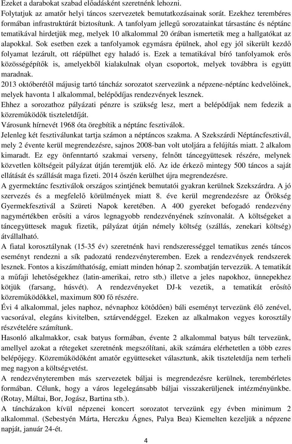 Sok esetben ezek a tanfolyamok egymásra épülnek, ahol egy jól sikerült kezdı folyamat lezárult, ott ráépülhet egy haladó is.