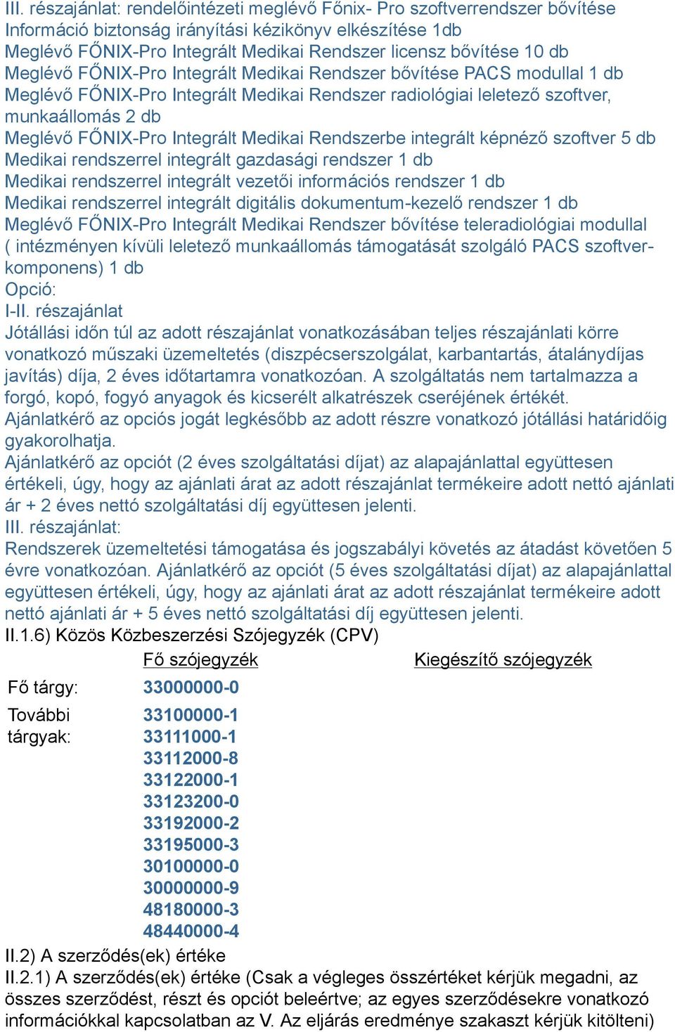 Integrált Medikai Rendszerbe integrált képnéző szoftver 5 db Medikai rendszerrel integrált gazdasági rendszer 1 db Medikai rendszerrel integrált vezetői információs rendszer 1 db Medikai rendszerrel