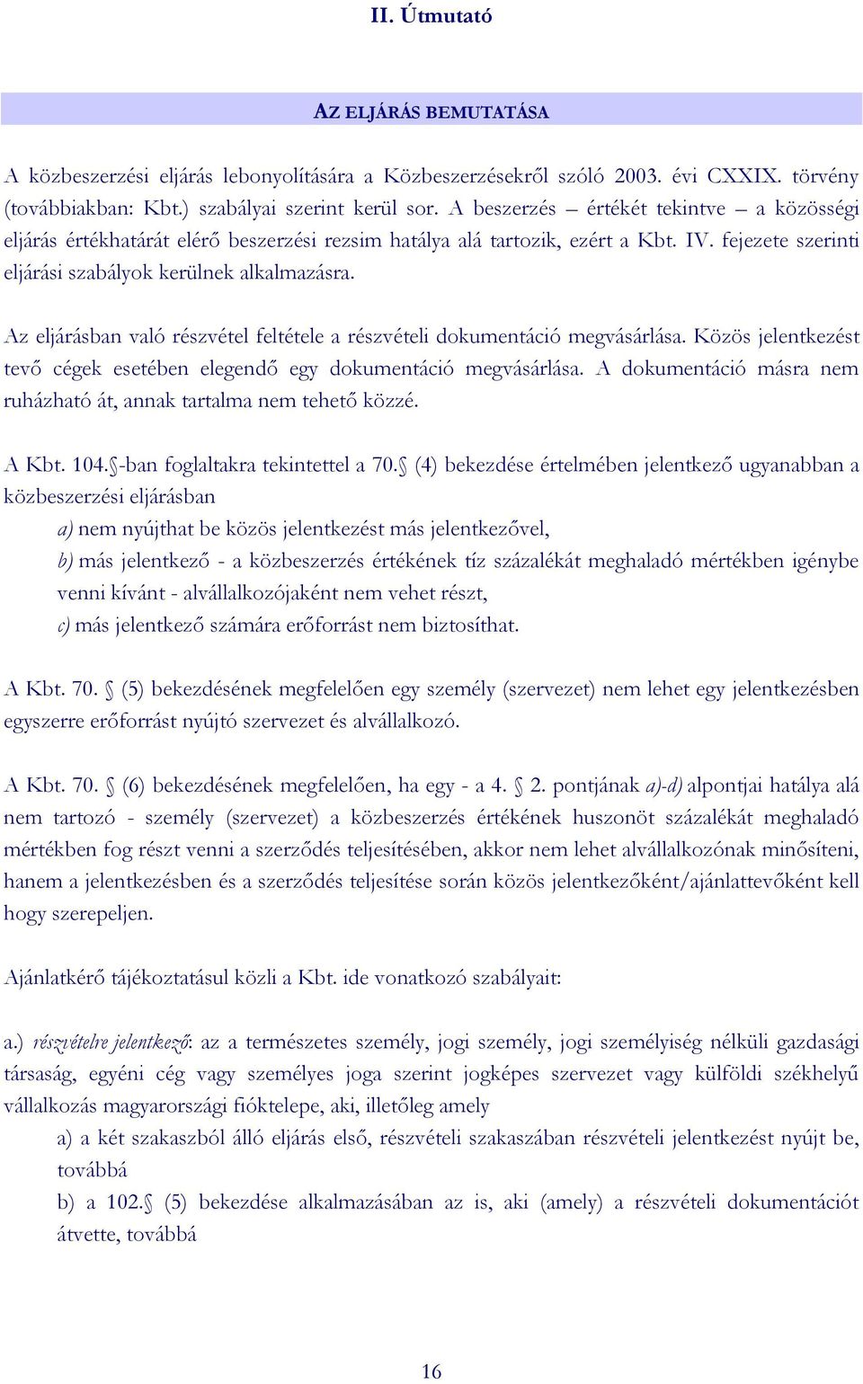 Az eljárásban való részvétel feltétele a részvételi dokumentáció megvásárlása. Közös jelentkezést tevő cégek esetében elegendő egy dokumentáció megvásárlása.